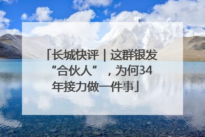 长城快评｜这群银发“合伙人”，为何34年接力做一件事