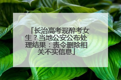 长治高考现醉考女生？当地公安公布处理结果：责令删除相关不实信息
