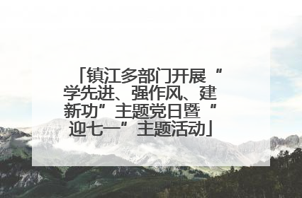 镇江多部门开展“学先进、强作风、建新功”主题党日暨“迎七一”主题活动