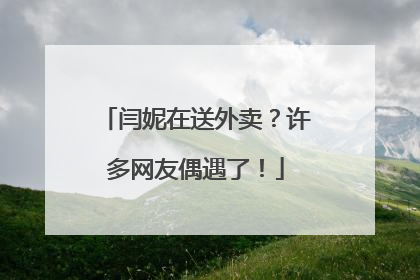 闫妮在送外卖？许多网友偶遇了！