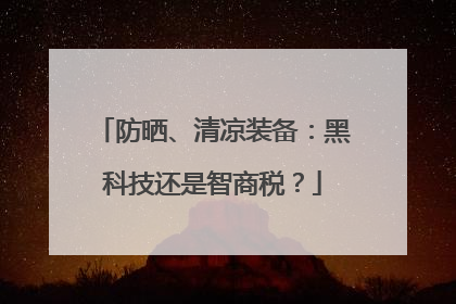 防晒、清凉装备：黑科技还是智商税？