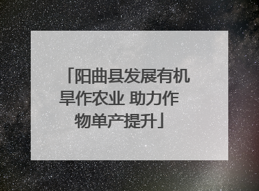 阳曲县发展有机旱作农业 助力作物单产提升