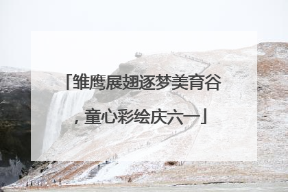 雏鹰展翅逐梦美育谷，童心彩绘庆六一