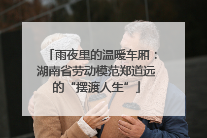 雨夜里的温暖车厢：湖南省劳动模范郑道远的“摆渡人生”