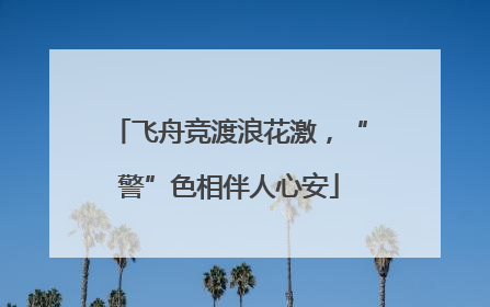 飞舟竞渡浪花激，“警”色相伴人心安