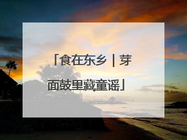 食在东乡｜芽面鼓里藏童谣