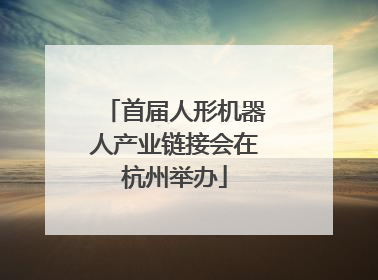 首届人形机器人产业链接会在杭州举办