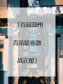 首届郑州青苗联赛激战正酣