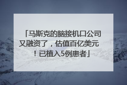 马斯克的脑接机口公司又融资了，估值百亿美元！已植入5例患者