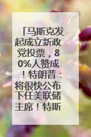 马斯克发起成立新政党投票，80%人赞成！特朗普：将很快公布下任美联储主席！特斯拉股价反弹，美股美元齐涨，全球大型机构从美国撤资
