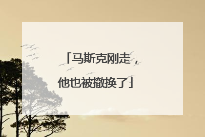 马斯克刚走，他也被撤换了