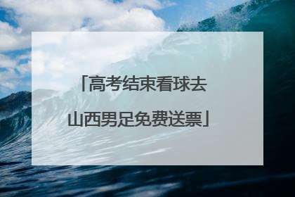 高考结束看球去 山西男足免费送票