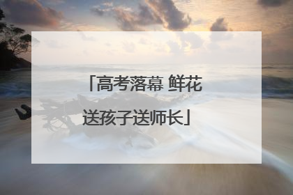 高考落幕 鲜花送孩子送师长