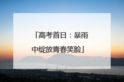 高考首日：暴雨中绽放青春笑脸