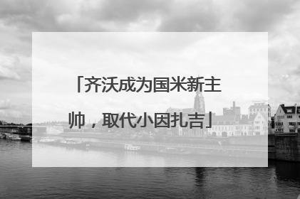 齐沃成为国米新主帅，取代小因扎吉