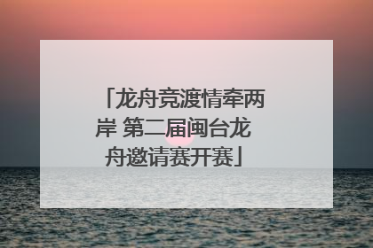 龙舟竞渡情牵两岸 第二届闽台龙舟邀请赛开赛
