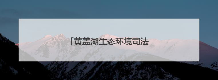黄盖湖生态环境司法保护基地揭牌成立