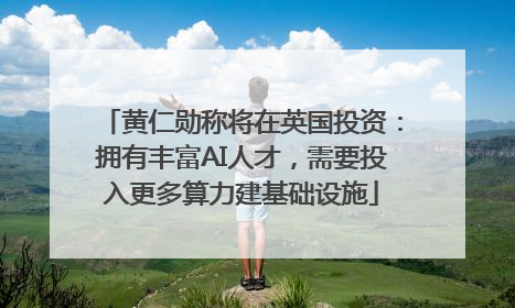黄仁勋称将在英国投资：拥有丰富AI人才，需要投入更多算力建基础设施