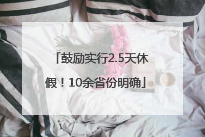 鼓励实行2.5天休假！10余省份明确