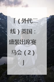 （外代二线）英国：盛装出席赛马会（2）