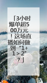 3小时爆单超500万元！这场直播如何做到“1+1＞2”？