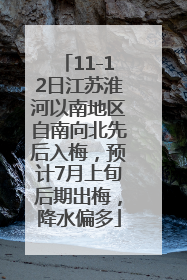 11-12日江苏淮河以南地区自南向北先后入梅，预计7月上旬后期出梅，降水偏多