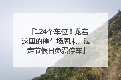 124个车位！龙岩这里的停车场周末、法定节假日免费停车