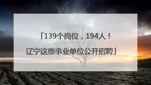 139个岗位，194人！辽宁这些事业单位公开招聘