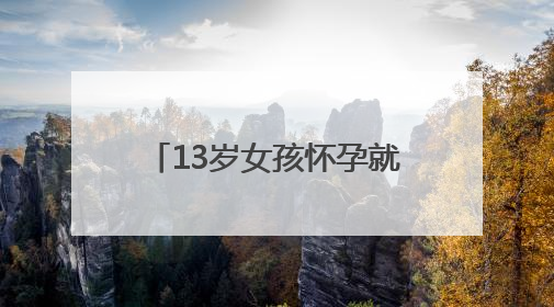 13岁女孩怀孕就诊，医生强制报告