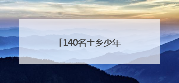 140名土乡少年赴省城生态研学