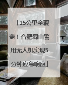 15公里全覆盖！合肥蜀山警用无人机实现5分钟应急响应
