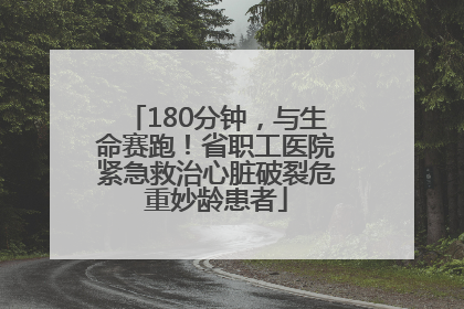 180分钟，与生命赛跑！省职工医院紧急救治心脏破裂危重妙龄患者