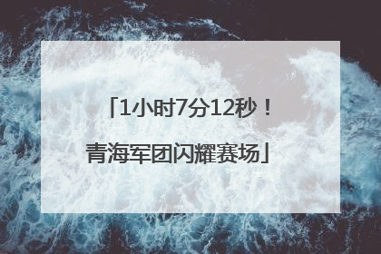 1小时7分12秒！青海军团闪耀赛场