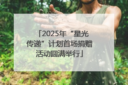 2025年“星光传递”计划首场捐赠活动圆满举行