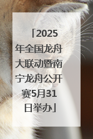 2025年全国龙舟大联动暨南宁龙舟公开赛5月31日举办