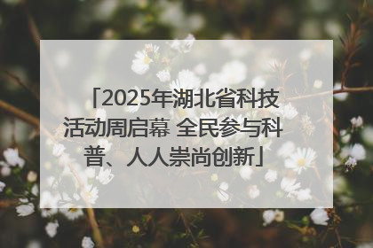 2025年湖北省科技活动周启幕 全民参与科普、人人崇尚创新