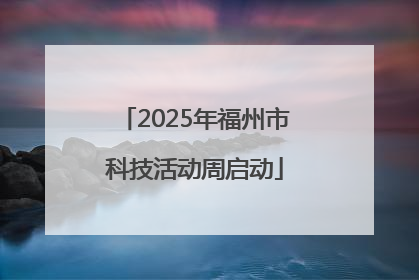2025年福州市科技活动周启动