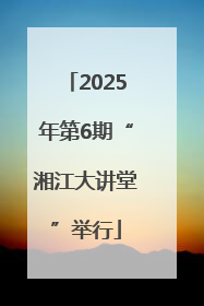 2025年第6期“湘江大讲堂”举行