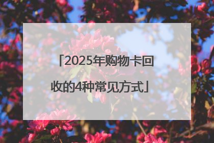 2025年购物卡回收的4种常见方式
