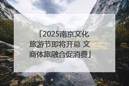 2025南京文化旅游节即将开幕 文商体旅融合促消费