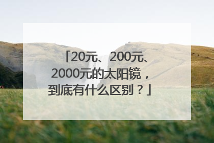 20元、200元、2000元的太阳镜，到底有什么区别？