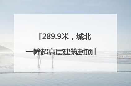 289.9米，城北一幢超高层建筑封顶