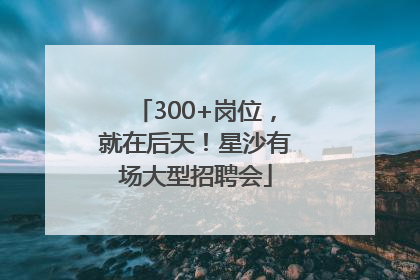 300+岗位，就在后天！星沙有场大型招聘会