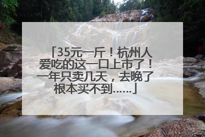 35元一斤！杭州人爱吃的这一口上市了！一年只卖几天，去晚了根本买不到……