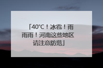 40℃！冰雹！雨雨雨！河南这些地区 请注意防范