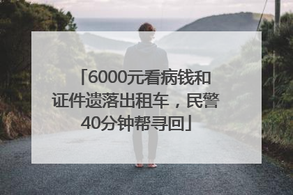 6000元看病钱和证件遗落出租车，民警40分钟帮寻回
