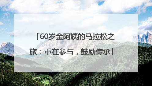 60岁金阿姨的马拉松之旅：重在参与，鼓励传承
