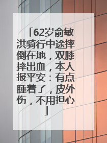 62岁俞敏洪骑行中途摔倒在地，双膝摔出血，本人报平安：有点睡着了，皮外伤，不用担心
