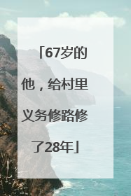 67岁的他，给村里义务修路修了28年