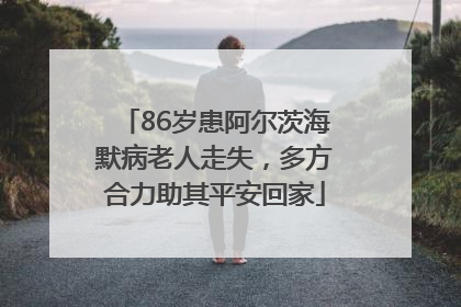 86岁患阿尔茨海默病老人走失，多方合力助其平安回家